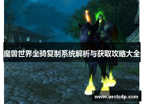 魔兽世界坐骑复制系统解析与获取攻略大全 魔兽世界坐骑复制系统解析与获取攻略大全