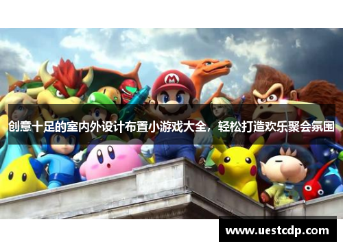 创意十足的室内外设计布置小游戏大全,轻松打造欢乐聚会氛围 创意十足的室内外设计布置小游戏大全,轻松打造欢乐聚会氛围