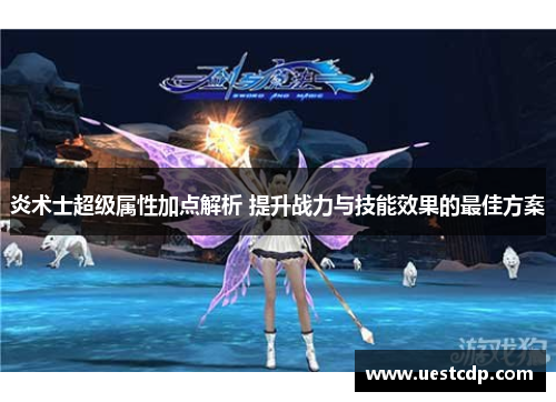 炎术士超级属性加点解析 提升战力与技能效果的最佳方案 炎术士超级属性加点解析 提升战力与技能效果的最佳方案